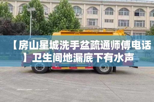 【房山星城洗手盆疏通师傅电话】卫生间地漏底下有水声