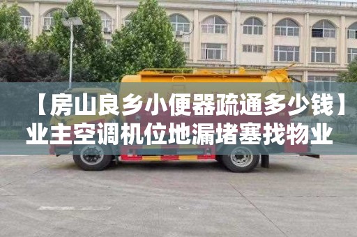 【房山良乡小便器疏通多少钱】业主空调机位地漏堵塞找物业吗