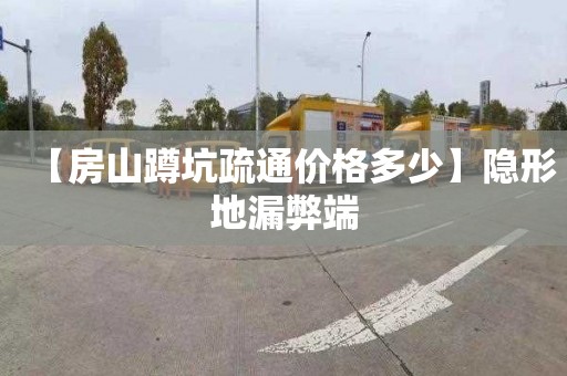 【房山蹲坑疏通价格多少】隐形地漏弊端