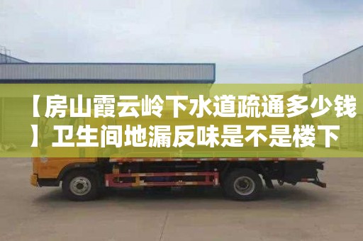 【房山霞云岭下水道疏通多少钱】卫生间地漏反味是不是楼下的原因
