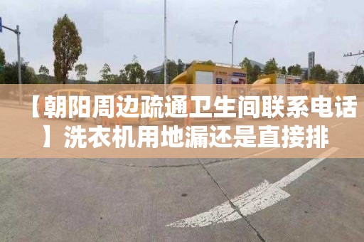 【朝阳周边疏通卫生间联系电话】洗衣机用地漏还是直接排
