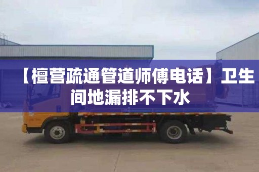 【檀营疏通管道师傅电话】卫生间地漏排不下水