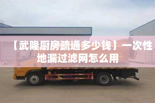【武隆厨房疏通多少钱】一次性地漏过滤网怎么用
