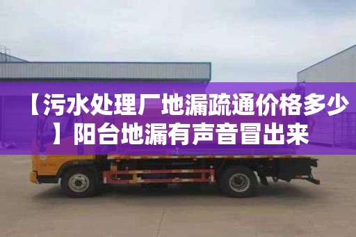 【污水处理厂地漏疏通价格多少】阳台地漏有声音冒出来