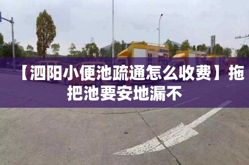 【泗阳小便池疏通怎么收费】拖把池要安地漏不