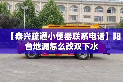 【泰兴疏通小便器联系电话】阳台地漏怎么改双下水