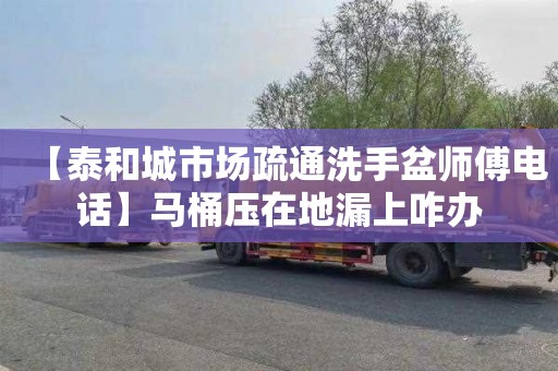 【泰和城市场疏通洗手盆师傅电话】马桶压在地漏上咋办