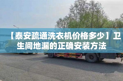 【泰安疏通洗衣机价格多少】卫生间地漏的正确安装方法
