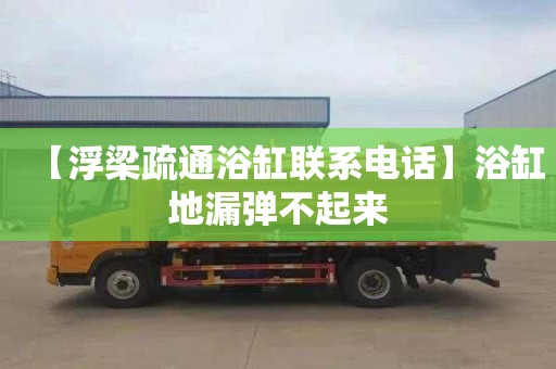 【浮梁疏通浴缸联系电话】浴缸地漏弹不起来