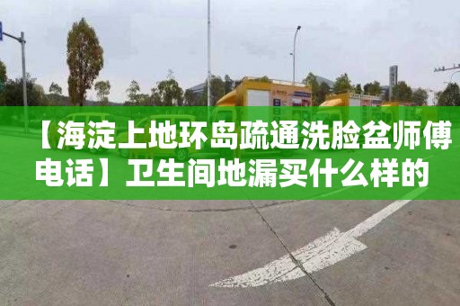 【海淀上地环岛疏通洗脸盆师傅电话】卫生间地漏买什么样的最好