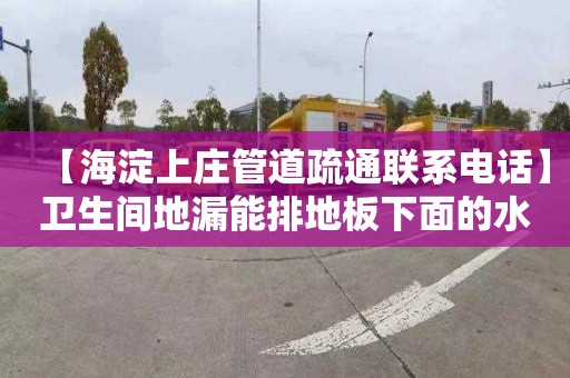 【海淀上庄管道疏通联系电话】卫生间地漏能排地板下面的水吗