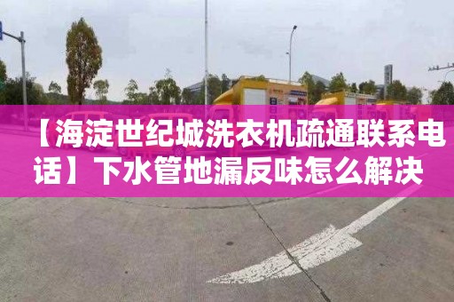 【海淀世纪城洗衣机疏通联系电话】下水管地漏反味怎么解决