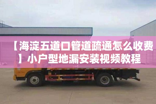 【海淀五道口管道疏通怎么收费】小户型地漏安装视频教程