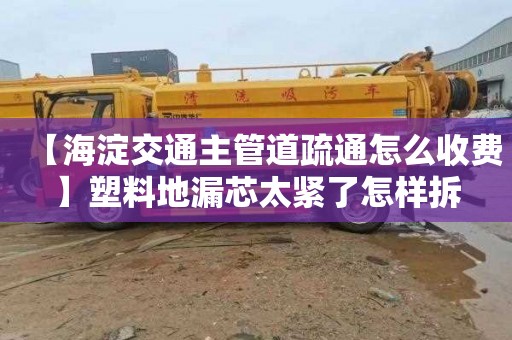 【海淀交通主管道疏通怎么收费】塑料地漏芯太紧了怎样拆