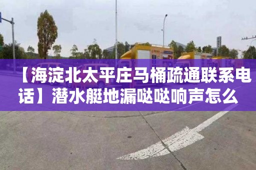 【海淀北太平庄马桶疏通联系电话】潜水艇地漏哒哒响声怎么处理