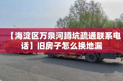 【海淀区万泉河蹲坑疏通联系电话】旧房子怎么换地漏