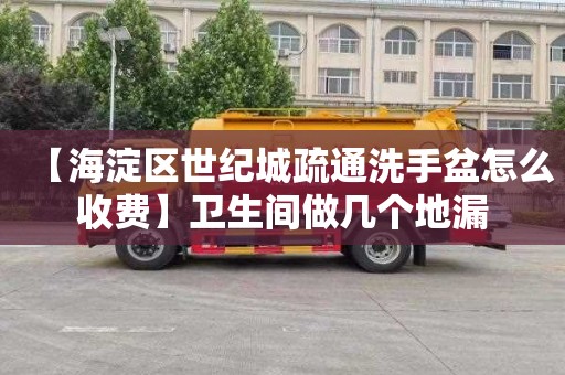 【海淀区世纪城疏通洗手盆怎么收费】卫生间做几个地漏