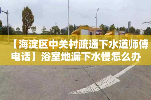 【海淀区中关村疏通下水道师傅电话】浴室地漏下水慢怎么办