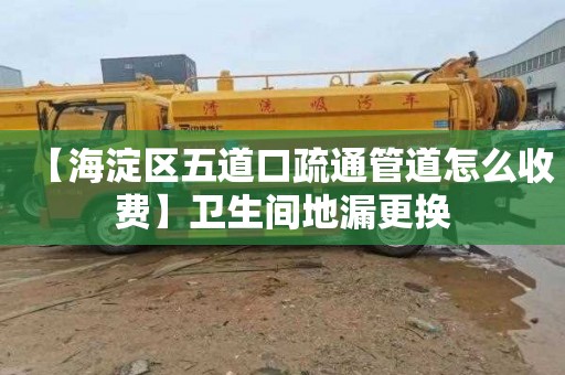 【海淀区五道口疏通管道怎么收费】卫生间地漏更换