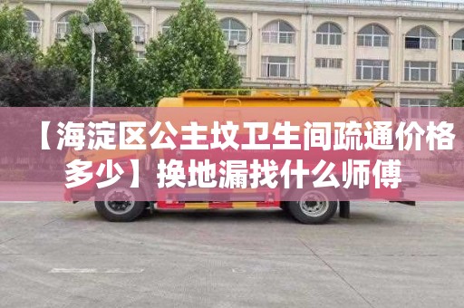 【海淀区公主坟卫生间疏通价格多少】换地漏找什么师傅