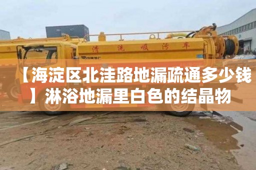 【海淀区北洼路地漏疏通多少钱】淋浴地漏里白色的结晶物