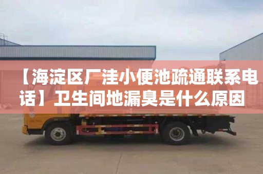 【海淀区厂洼小便池疏通联系电话】卫生间地漏臭是什么原因
