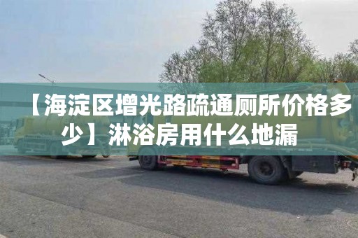 【海淀区增光路疏通厕所价格多少】淋浴房用什么地漏