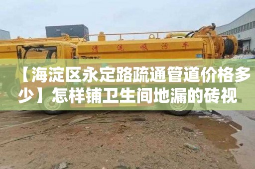 【海淀区永定路疏通管道价格多少】怎样铺卫生间地漏的砖视频