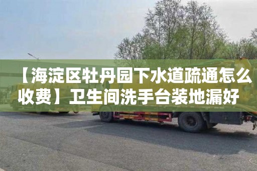 【海淀区牡丹园下水道疏通怎么收费】卫生间洗手台装地漏好不好