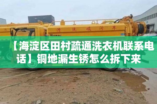 【海淀区田村疏通洗衣机联系电话】铜地漏生锈怎么拆下来