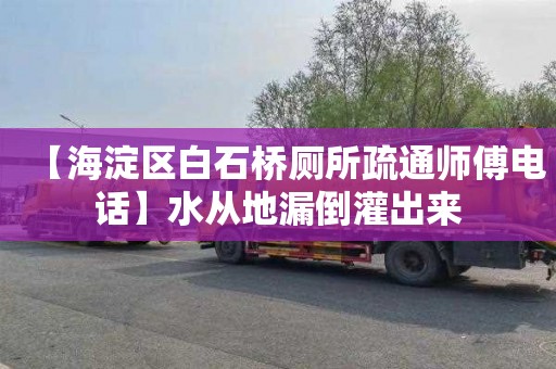 【海淀区白石桥厕所疏通师傅电话】水从地漏倒灌出来