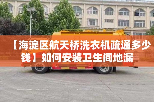 【海淀区航天桥洗衣机疏通多少钱】如何安装卫生间地漏