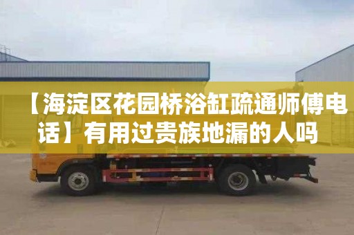 【海淀区花园桥浴缸疏通师傅电话】有用过贵族地漏的人吗