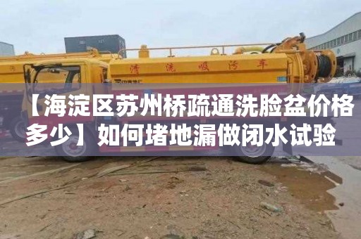【海淀区苏州桥疏通洗脸盆价格多少】如何堵地漏做闭水试验
