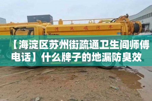 【海淀区苏州街疏通卫生间师傅电话】什么牌子的地漏防臭效果好