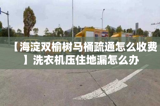 【海淀双榆树马桶疏通怎么收费】洗衣机压住地漏怎么办