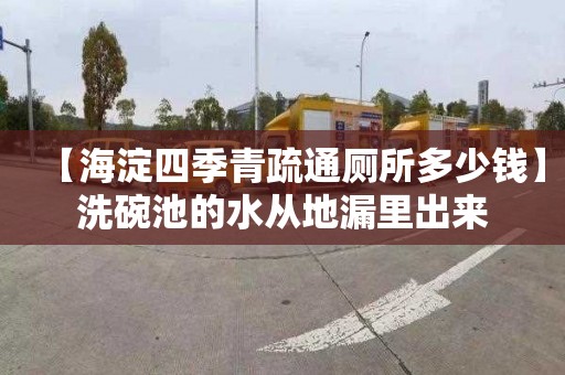 【海淀四季青疏通厕所多少钱】洗碗池的水从地漏里出来