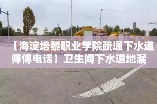 【海淀培黎职业学院疏通下水道师傅电话】卫生间下水道地漏堵了怎么办