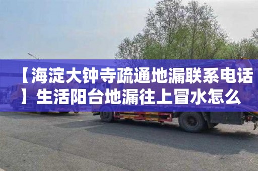 【海淀大钟寺疏通地漏联系电话】生活阳台地漏往上冒水怎么办