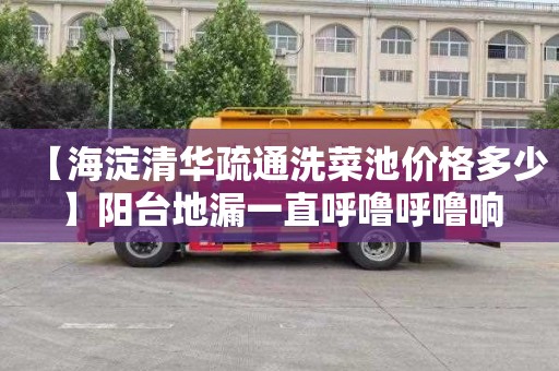 【海淀清华疏通洗菜池价格多少】阳台地漏一直呼噜呼噜响