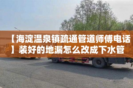 【海淀温泉镇疏通管道师傅电话】装好的地漏怎么改成下水管