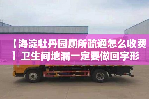 【海淀牡丹园厕所疏通怎么收费】卫生间地漏一定要做回字形吗