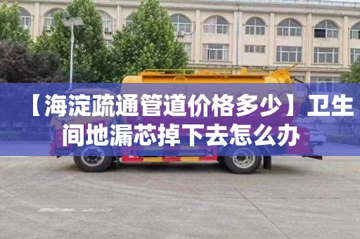 【海淀疏通管道价格多少】卫生间地漏芯掉下去怎么办