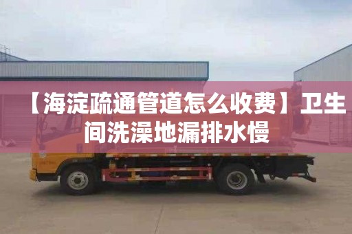 【海淀疏通管道怎么收费】卫生间洗澡地漏排水慢