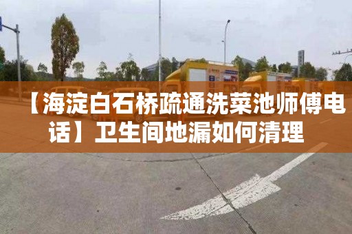 【海淀白石桥疏通洗菜池师傅电话】卫生间地漏如何清理