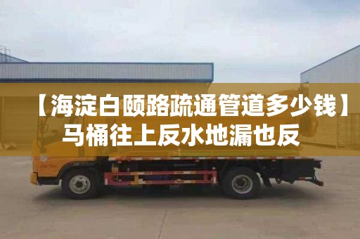 【海淀白颐路疏通管道多少钱】马桶往上反水地漏也反