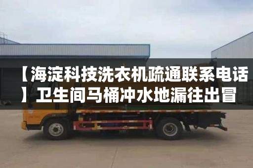 【海淀科技洗衣机疏通联系电话】卫生间马桶冲水地漏往出冒水