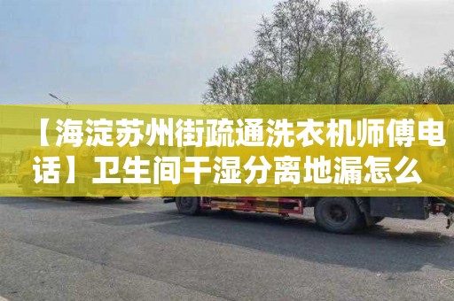 【海淀苏州街疏通洗衣机师傅电话】卫生间干湿分离地漏怎么装