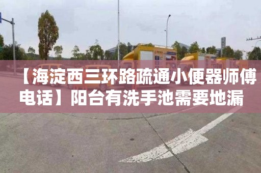【海淀西三环路疏通小便器师傅电话】阳台有洗手池需要地漏吗