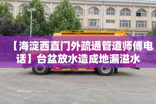 【海淀西直门外疏通管道师傅电话】台盆放水造成地漏溢水